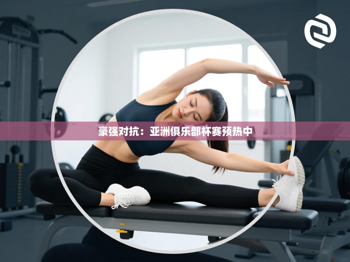 豪强对抗:亚洲俱乐部杯赛预热中 第2张