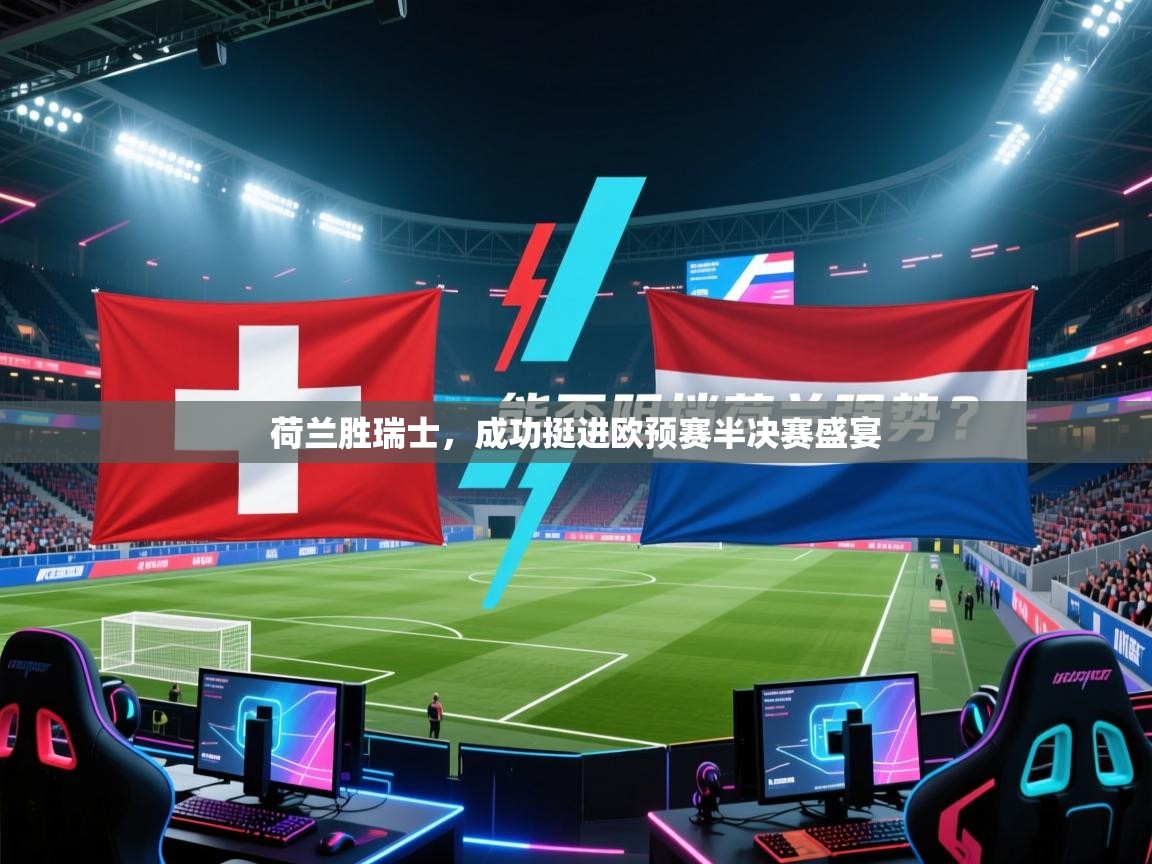 荷兰胜瑞士,成功挺进欧预赛半决赛盛宴 第2张