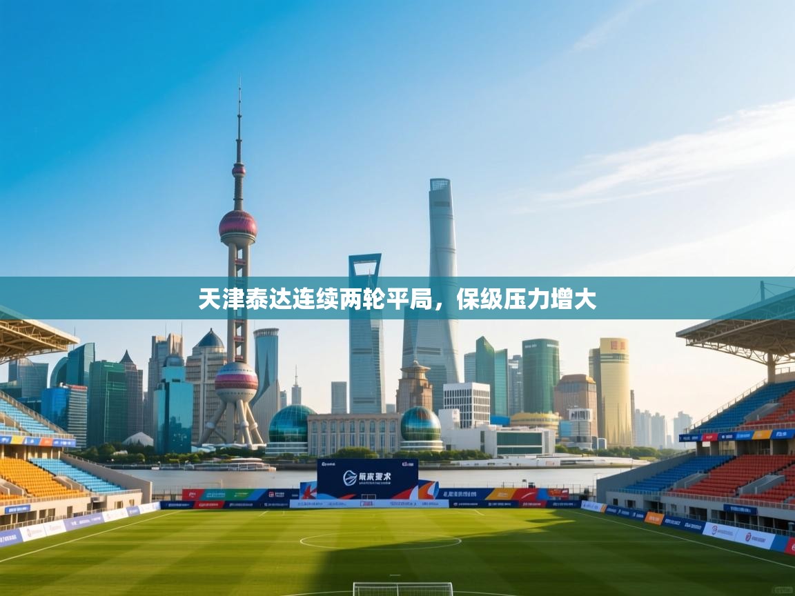 天津泰达连续两轮平局，保级压力增大  第1张