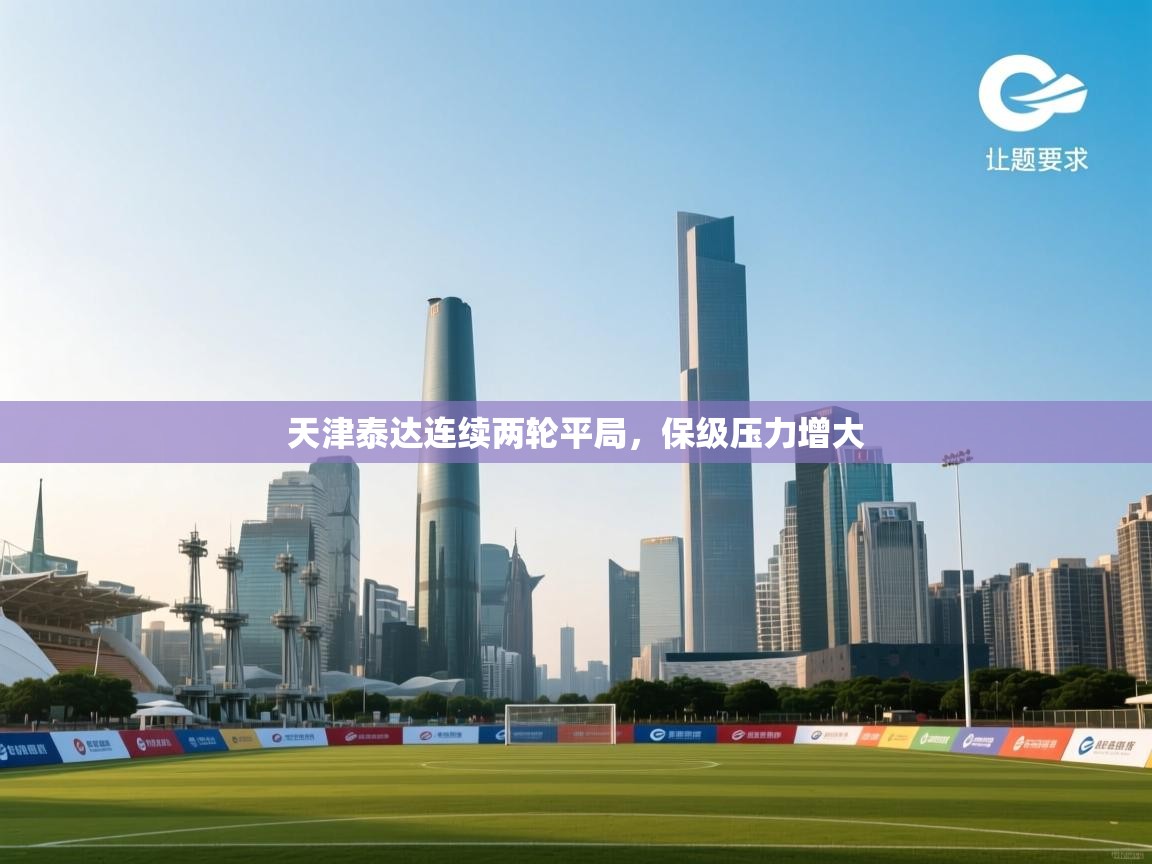 天津泰达连续两轮平局，保级压力增大  第2张