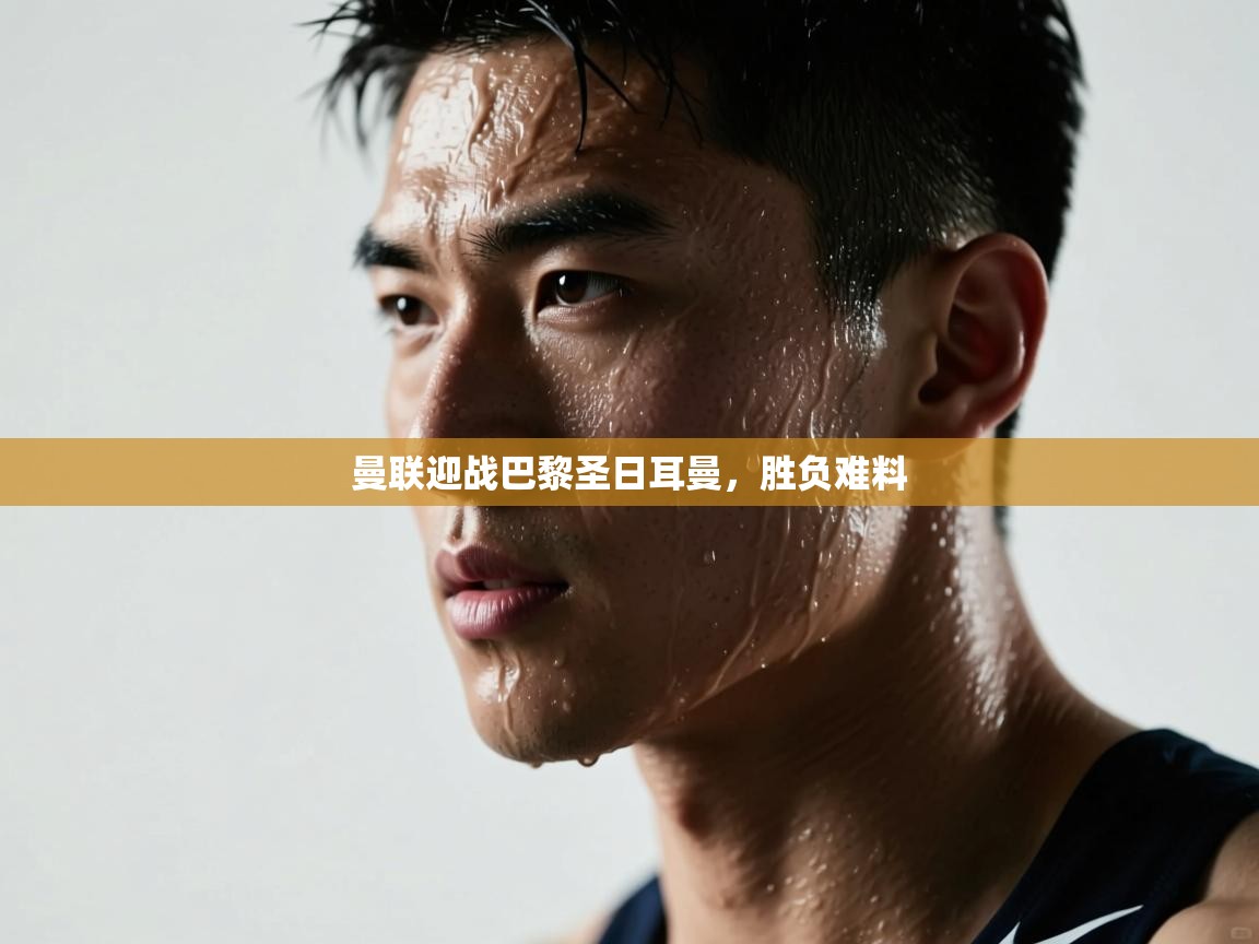 曼联迎战巴黎圣日耳曼，胜负难料  第1张