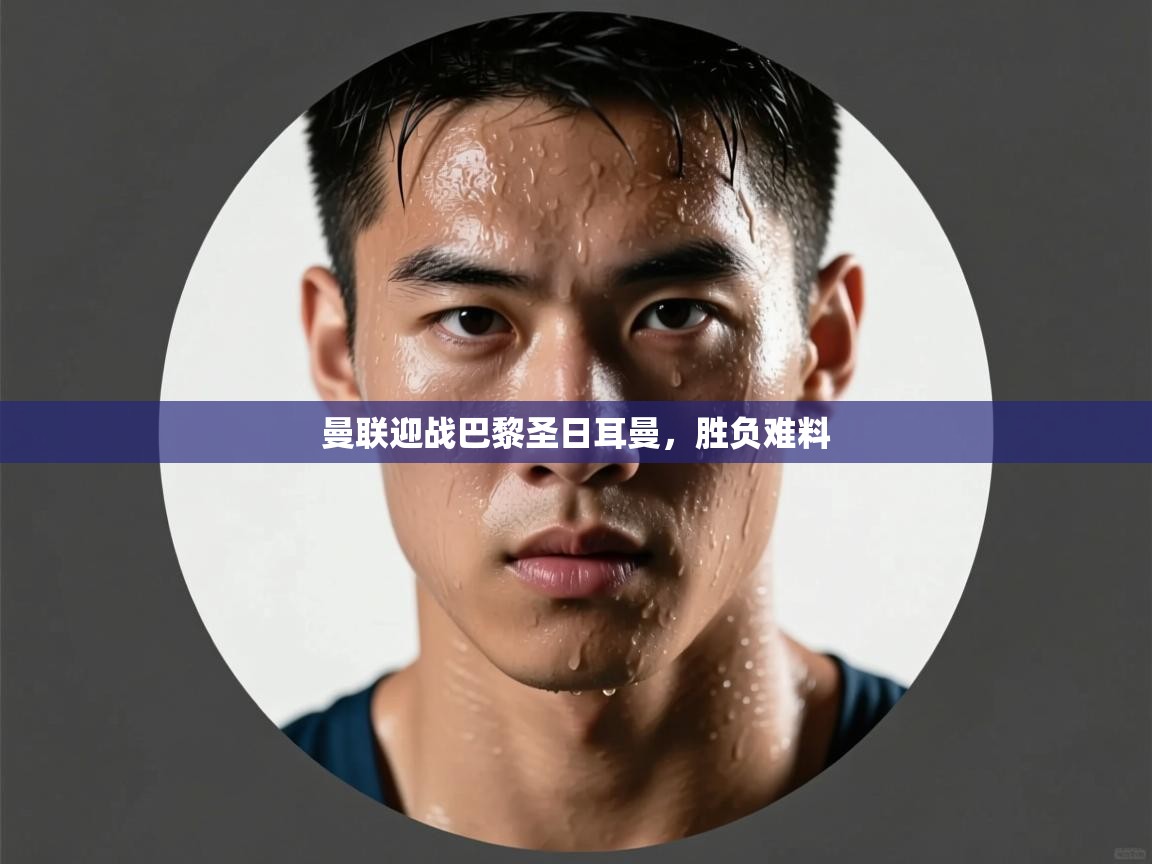 曼联迎战巴黎圣日耳曼，胜负难料  第2张