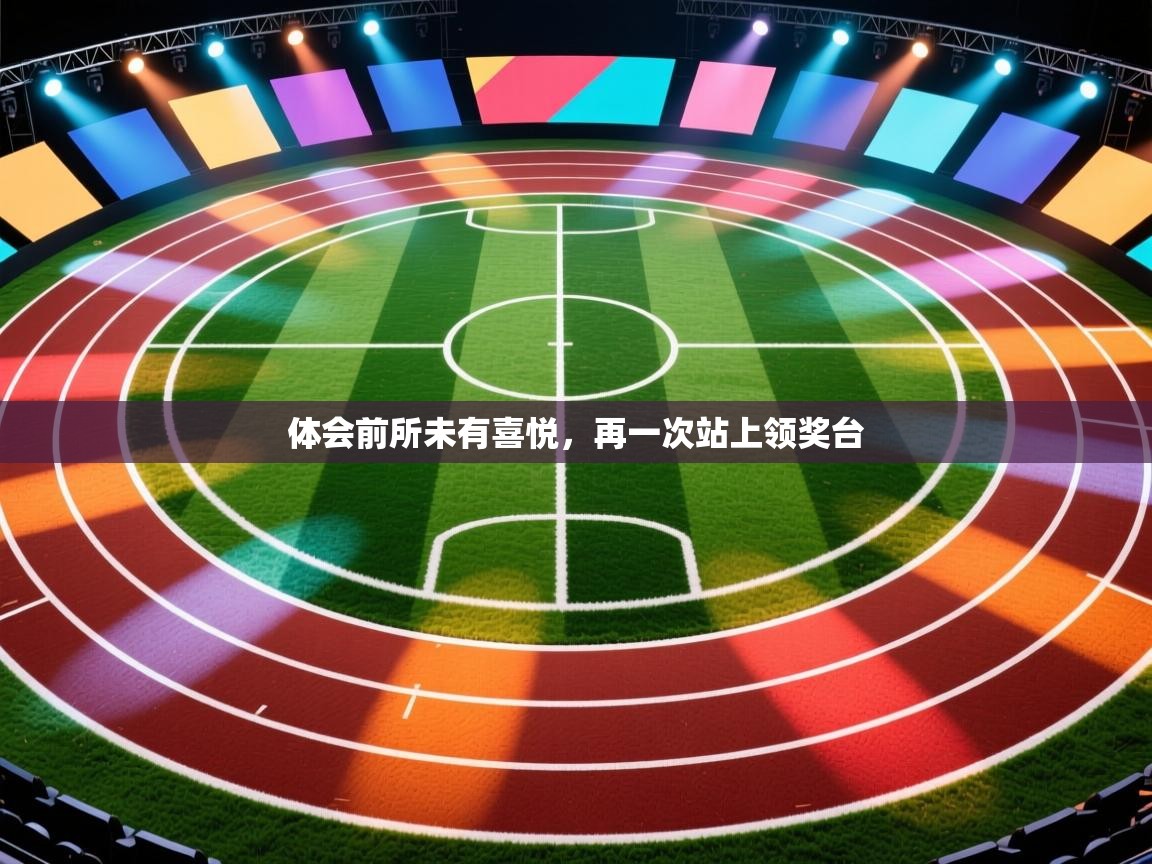 体会前所未有喜悦，再一次站上领奖台  第1张