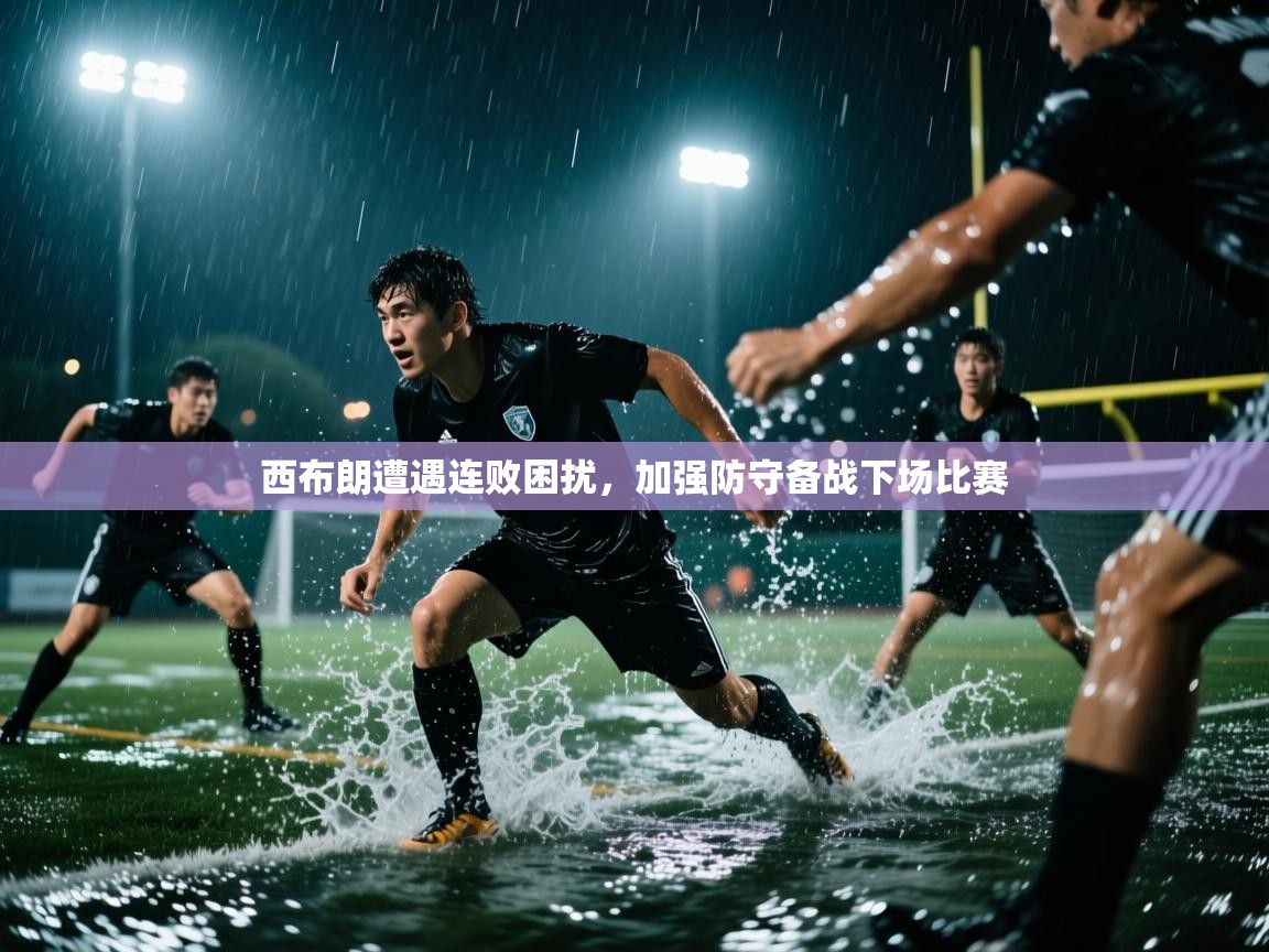 西布朗遭遇连败困扰,加强防守备战下场比赛 第1张