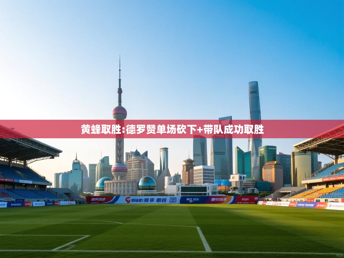 黄蜂取胜:德罗赞单场砍下+带队成功取胜 第1张