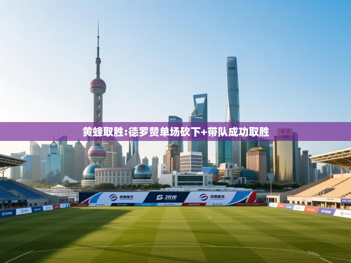 黄蜂取胜:德罗赞单场砍下+带队成功取胜 第2张