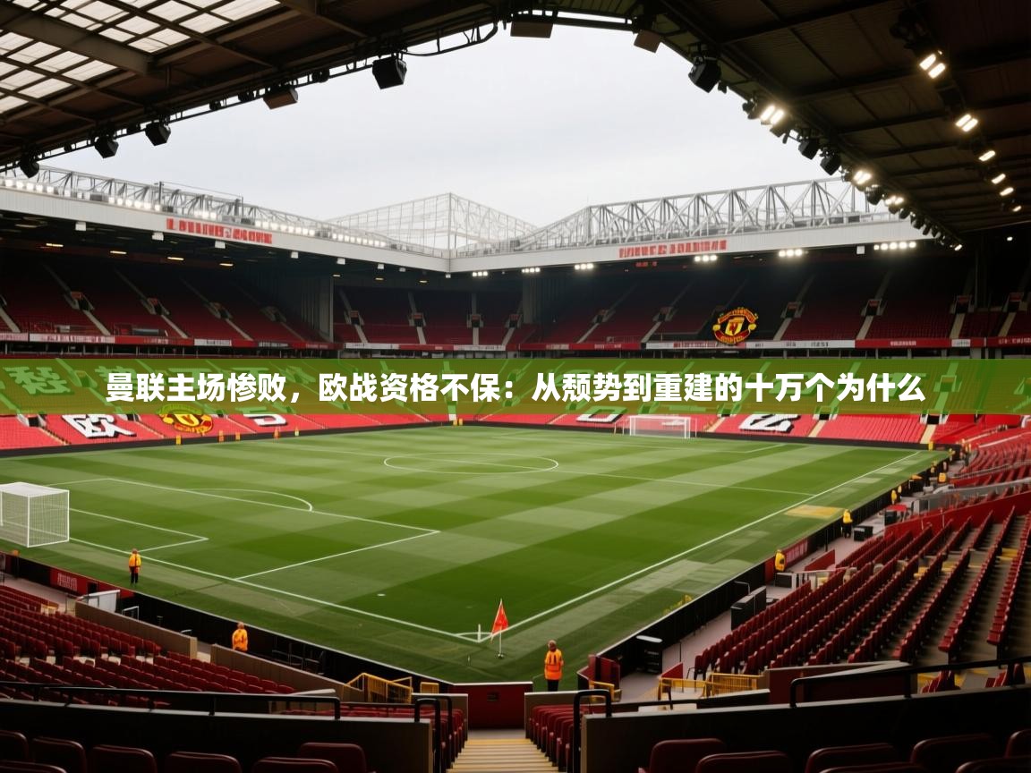 曼联主场惨败,欧战资格不保:从颓势到重建的十万个为什么 第2张